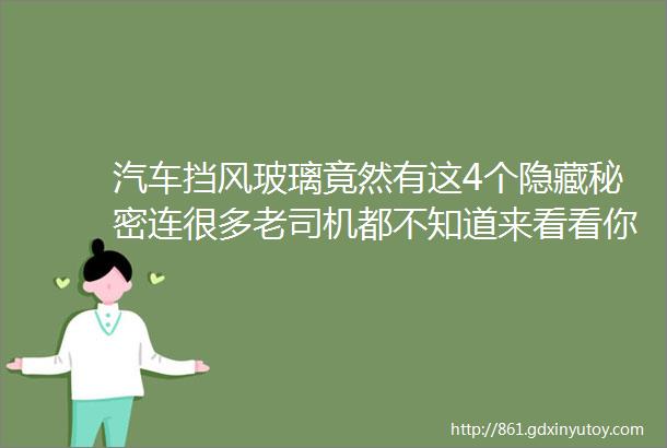 汽车挡风玻璃竟然有这4个隐藏秘密连很多老司机都不知道来看看你知道几个