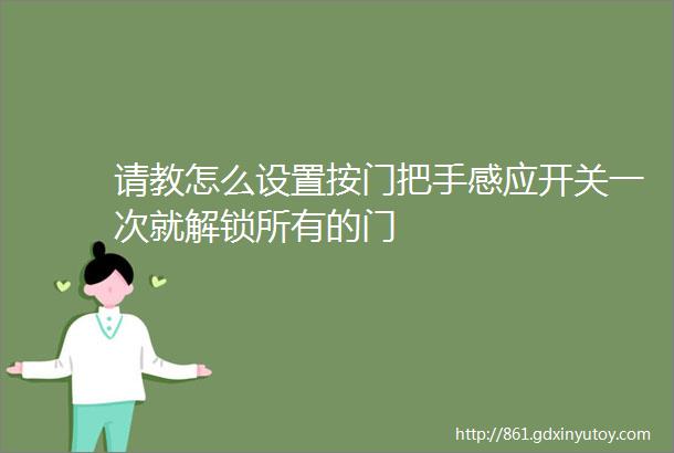 请教怎么设置按门把手感应开关一次就解锁所有的门