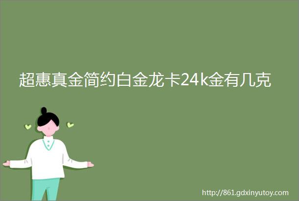 超惠真金简约白金龙卡24k金有几克