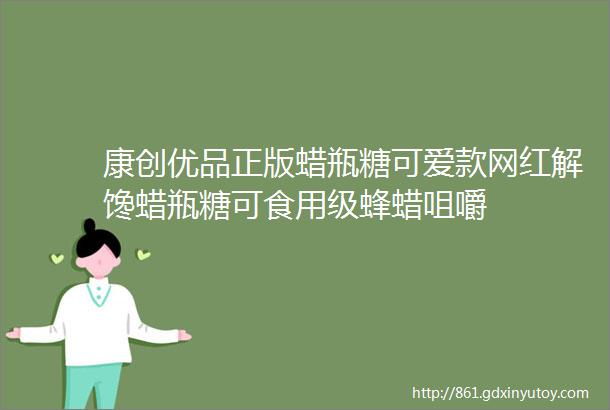 康创优品正版蜡瓶糖可爱款网红解馋蜡瓶糖可食用级蜂蜡咀嚼