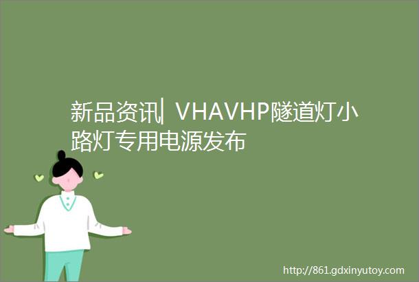 新品资讯▏VHAVHP隧道灯小路灯专用电源发布