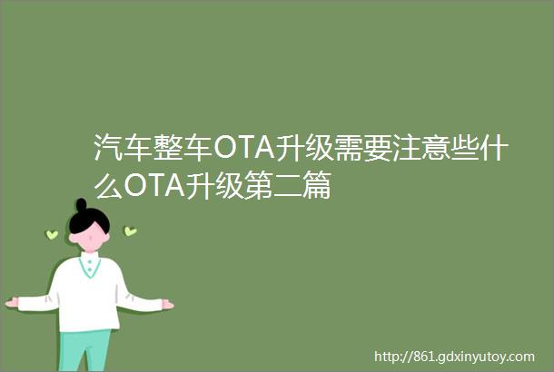 汽车整车OTA升级需要注意些什么OTA升级第二篇