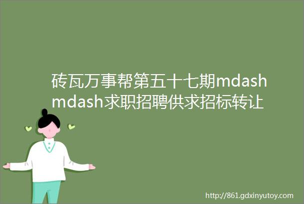 砖瓦万事帮第五十七期mdashmdash求职招聘供求招标转让等都在这里