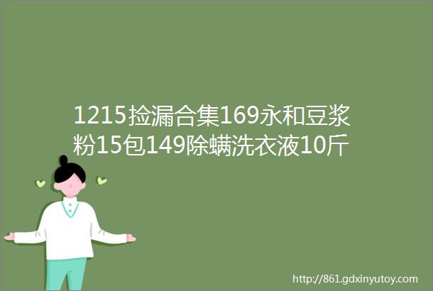 1215捡漏合集169永和豆浆粉15包149除螨洗衣液10斤299男士抗菌内裤4条