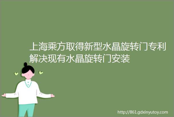 上海乘方取得新型水晶旋转门专利解决现有水晶旋转门安装