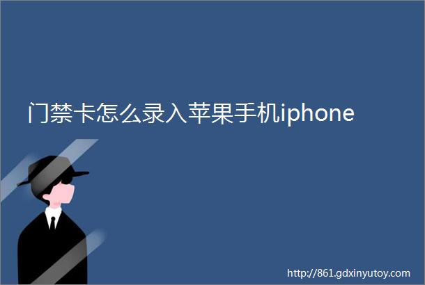 门禁卡怎么录入苹果手机iphone