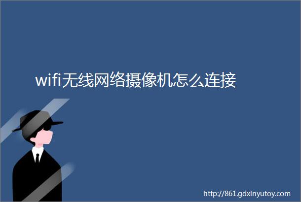 wifi无线网络摄像机怎么连接