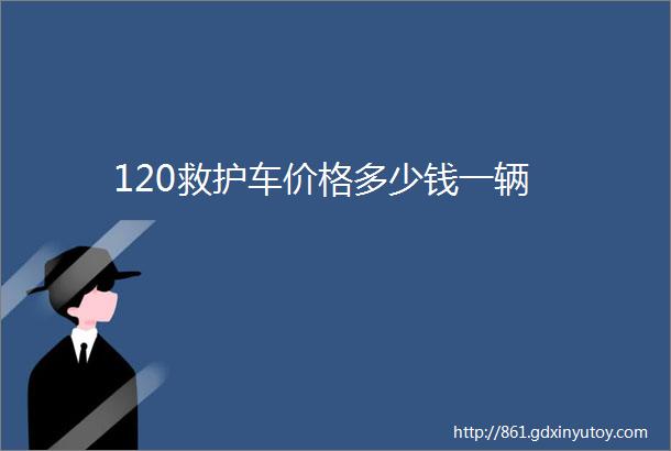 120救护车价格多少钱一辆