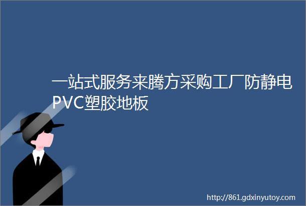 一站式服务来腾方采购工厂防静电PVC塑胶地板