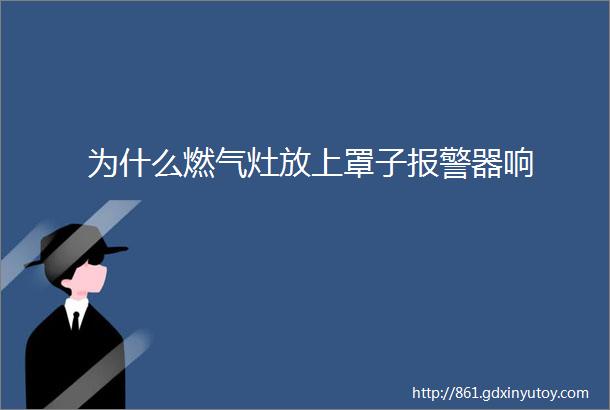 为什么燃气灶放上罩子报警器响