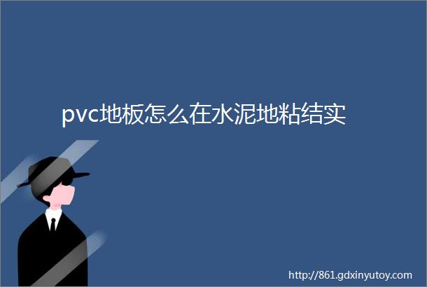 pvc地板怎么在水泥地粘结实