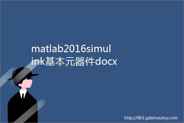 matlab2016simulink基本元器件docx