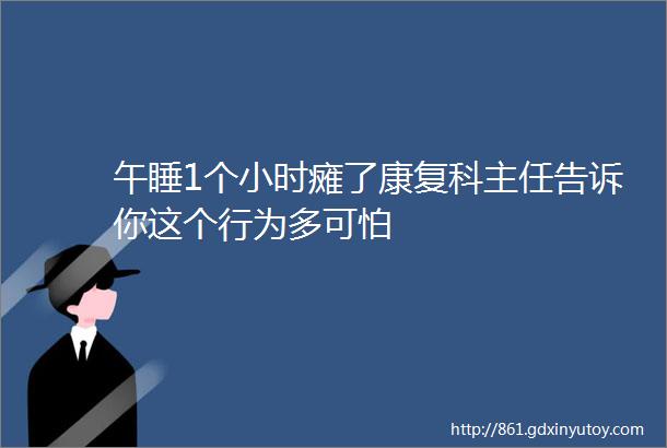 午睡1个小时瘫了康复科主任告诉你这个行为多可怕