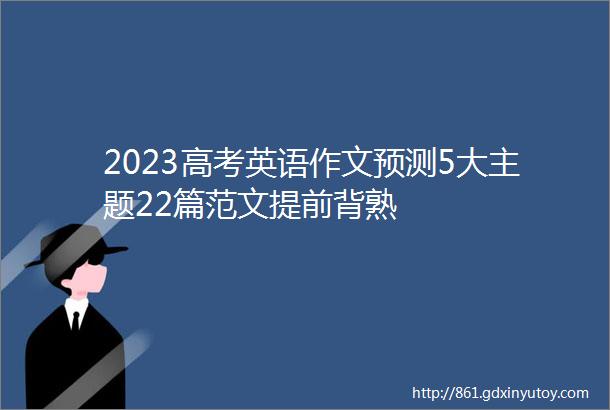 2023高考英语作文预测5大主题22篇范文提前背熟