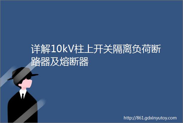 详解10kV柱上开关隔离负荷断路器及熔断器