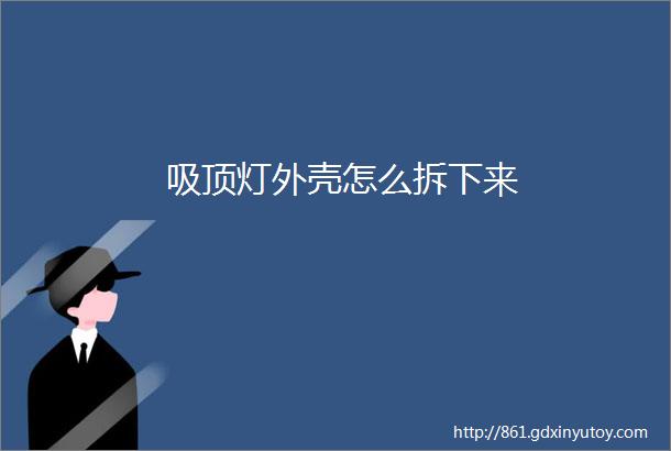 吸顶灯外壳怎么拆下来