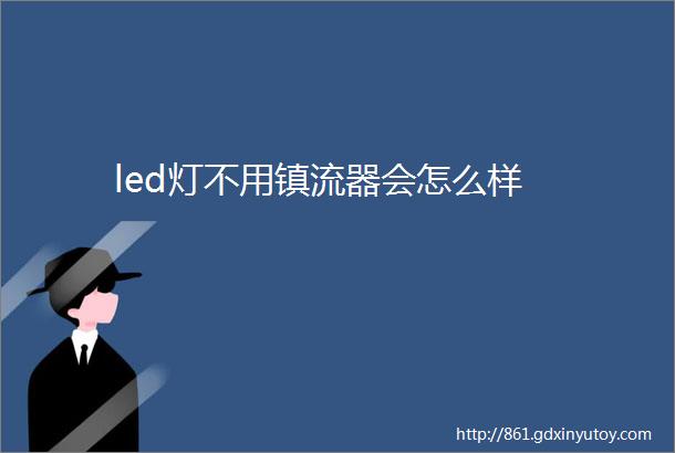 led灯不用镇流器会怎么样