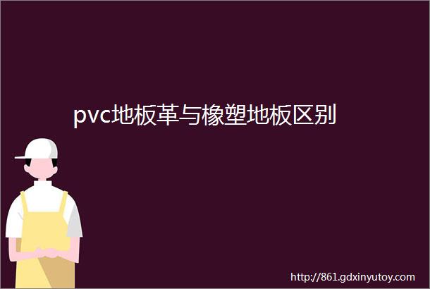 pvc地板革与橡塑地板区别