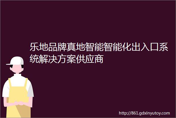 乐地品牌真地智能智能化出入口系统解决方案供应商