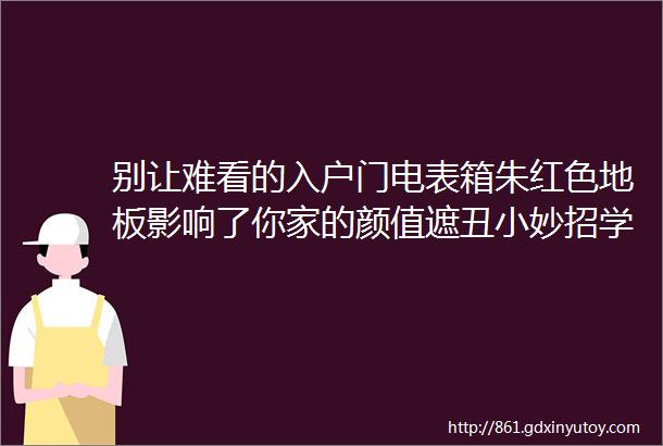 别让难看的入户门电表箱朱红色地板影响了你家的颜值遮丑小妙招学起来