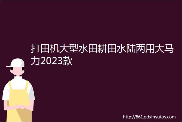 打田机大型水田耕田水陆两用大马力2023款