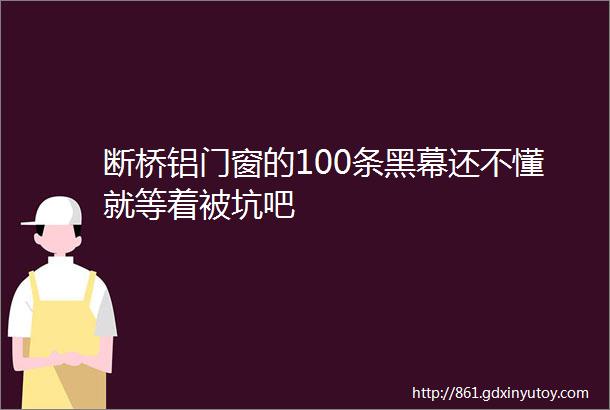 断桥铝门窗的100条黑幕还不懂就等着被坑吧