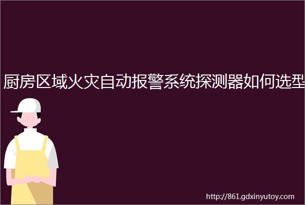 厨房区域火灾自动报警系统探测器如何选型