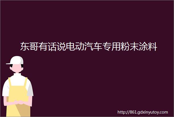 东哥有话说电动汽车专用粉末涂料