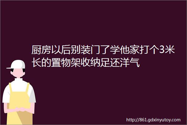 厨房以后别装门了学他家打个3米长的置物架收纳足还洋气