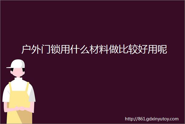 户外门锁用什么材料做比较好用呢