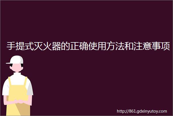 手提式灭火器的正确使用方法和注意事项