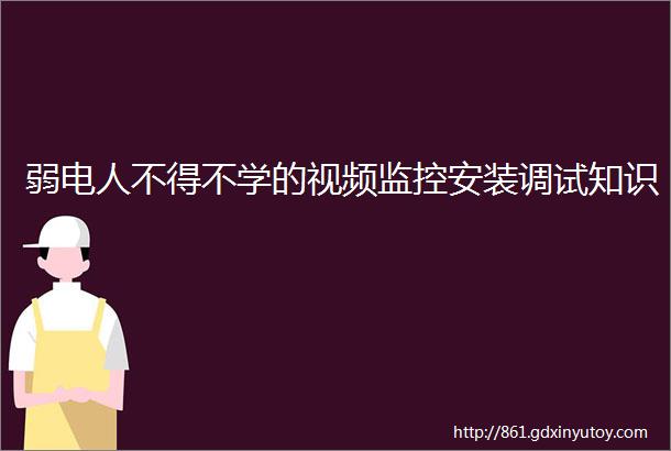 弱电人不得不学的视频监控安装调试知识