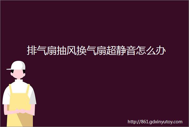 排气扇抽风换气扇超静音怎么办