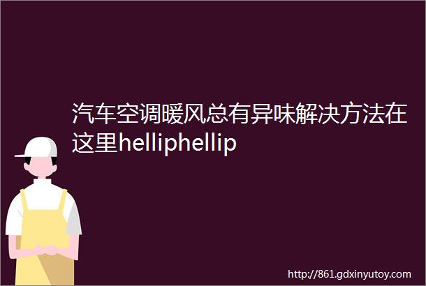 汽车空调暖风总有异味解决方法在这里helliphellip