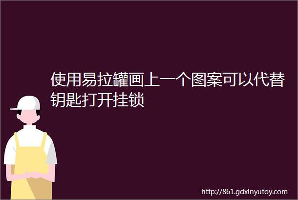 使用易拉罐画上一个图案可以代替钥匙打开挂锁