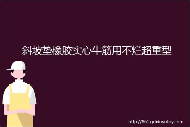 斜坡垫橡胶实心牛筋用不烂超重型