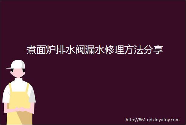 煮面炉排水阀漏水修理方法分享