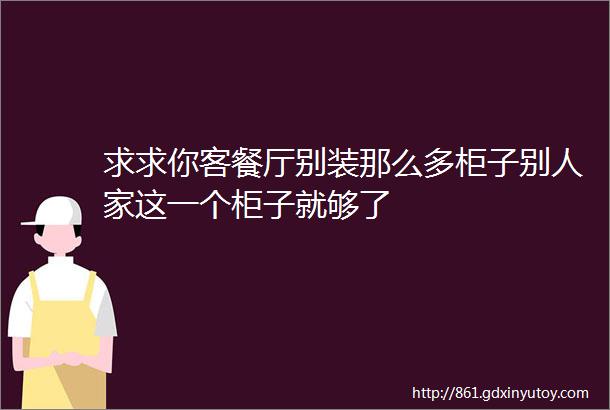 求求你客餐厅别装那么多柜子别人家这一个柜子就够了