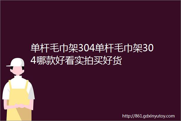 单杆毛巾架304单杆毛巾架304哪款好看实拍买好货