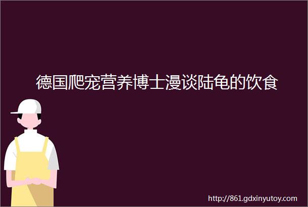 德国爬宠营养博士漫谈陆龟的饮食