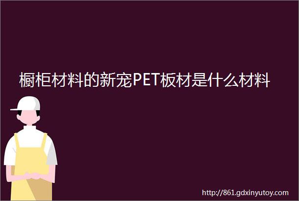 橱柜材料的新宠PET板材是什么材料