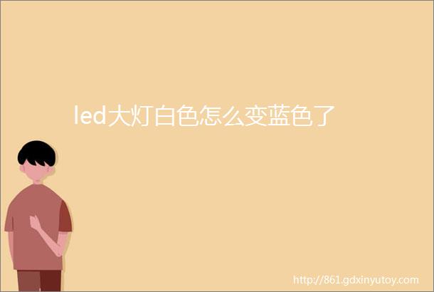 led大灯白色怎么变蓝色了