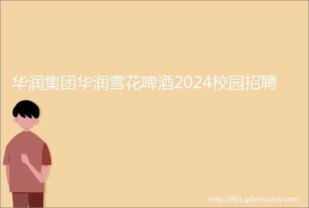 华润集团华润雪花啤酒2024校园招聘