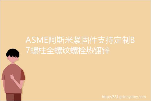 ASME阿斯米紧固件支持定制B7螺柱全螺纹螺栓热镀锌