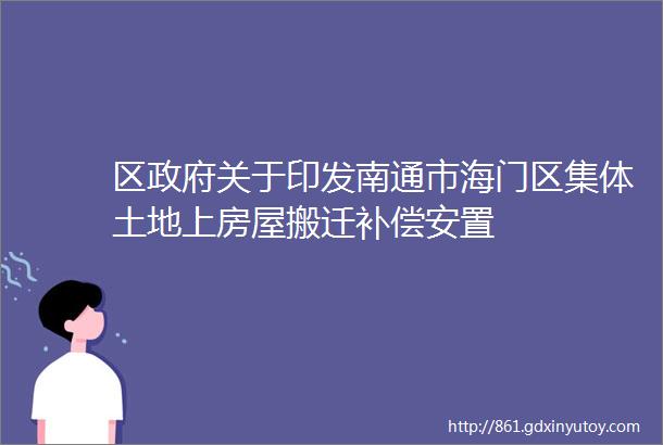 区政府关于印发南通市海门区集体土地上房屋搬迁补偿安置