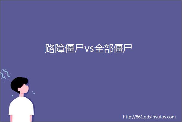 路障僵尸vs全部僵尸