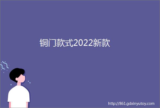 铜门款式2022新款