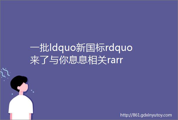 一批ldquo新国标rdquo来了与你息息相关rarr