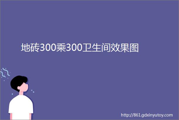 地砖300乘300卫生间效果图