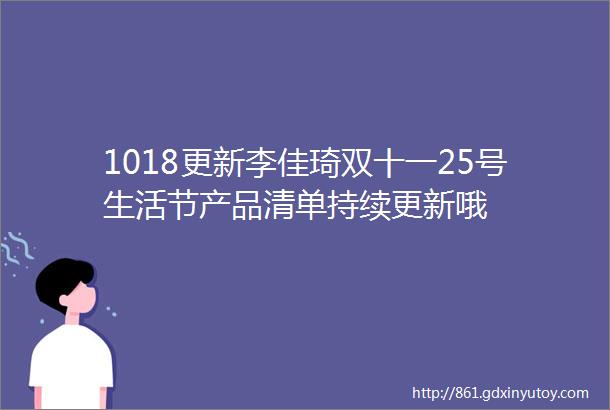 1018更新李佳琦双十一25号生活节产品清单持续更新哦